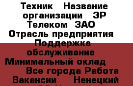 Техник › Название организации ­ ЭР-Телеком, ЗАО › Отрасль предприятия ­ Поддержка, обслуживание › Минимальный оклад ­ 20 000 - Все города Работа » Вакансии   . Ненецкий АО,Несь с.